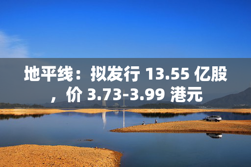 地平线：拟发行 13.55 亿股，价 3.73-3.99 港元 第1张