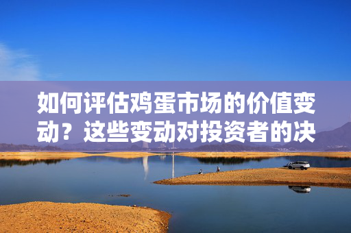 如何评估鸡蛋市场的价值变动？这些变动对投资者的决策有何启示？