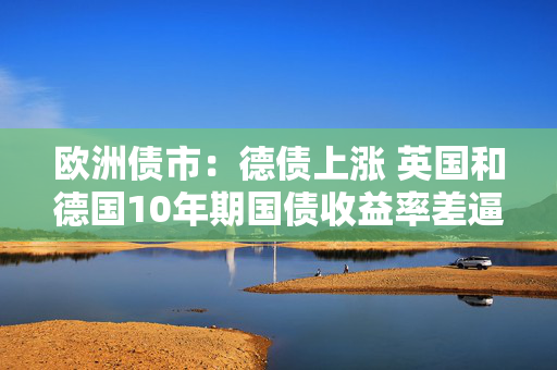 欧洲债市：德债上涨 英国和德国10年期国债收益率差逼近200基点 第1张