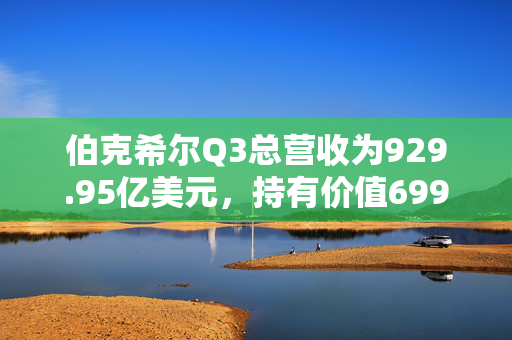 伯克希尔Q3总营收为929.95亿美元，持有价值699亿美元的苹果股份