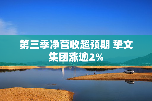 第三季净营收超预期 挚文集团涨逾2%