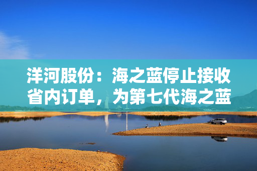 洋河股份：海之蓝停止接收省内订单，为第七代海之蓝腾出市场空间