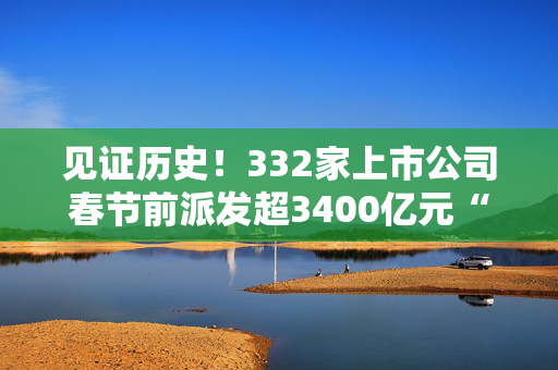 见证历史！332家上市公司春节前派发超3400亿元“大红包”，A股一年多次分红渐成常态