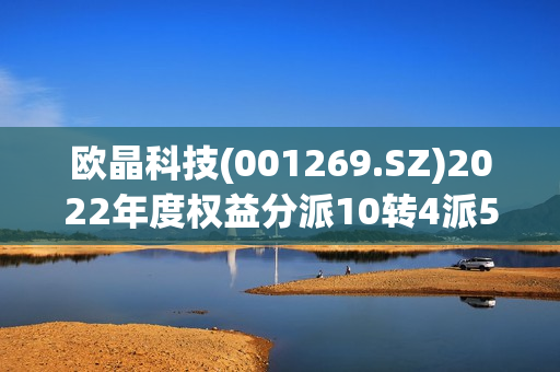 欧晶科技(001269.SZ)2022年度权益分派10转4派5元、股权登记日为6月9日 第1张