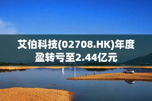 艾伯科技(02708.HK)年度盈转亏至2.44亿元 第1张