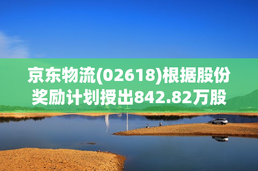 京东物流(02618)根据股份奖励计划授出842.82万股 第1张